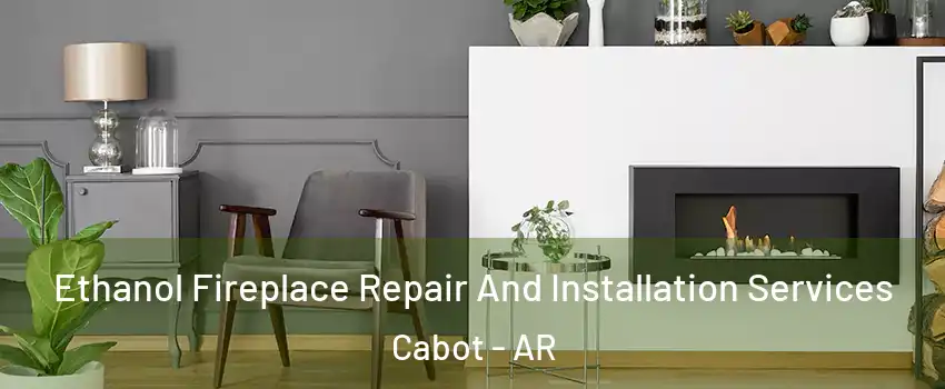  Ethanol Fireplace Repair And Installation Services Cabot - AR