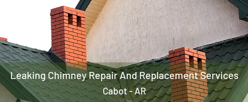  Leaking Chimney Repair And Replacement Services Cabot - AR