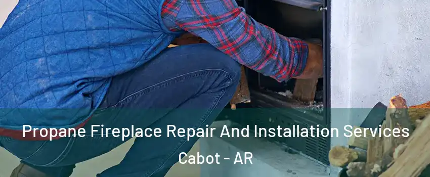  Propane Fireplace Repair And Installation Services Cabot - AR