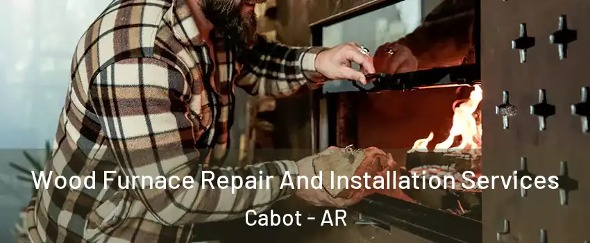  Wood Furnace Repair And Installation Services Cabot - AR